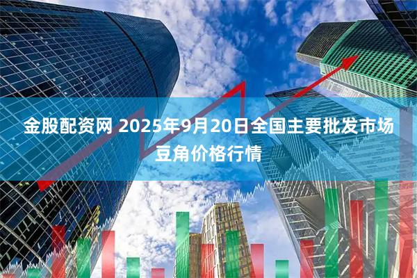 金股配资网 2025年9月20日全国主要批发市场豆角价格行情