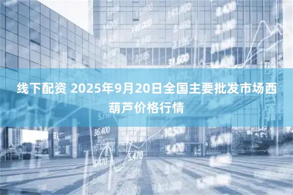 线下配资 2025年9月20日全国主要批发市场西葫芦价格行情