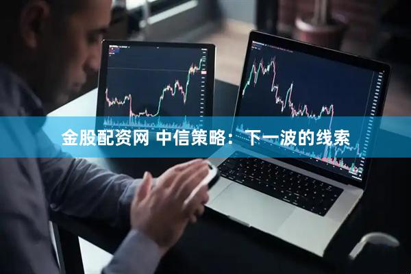 金股配资网 中信策略：下一波的线索