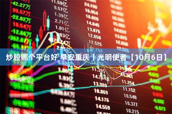 炒股哪个平台好 早安重庆｜光明使者【10月6日】